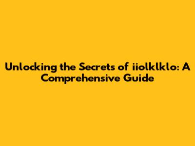 Unlocking the Secrets of iiolklklo: A Comprehensive Guide