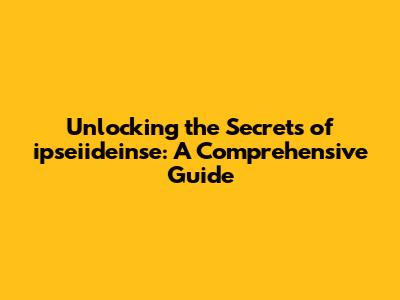 Unlocking the Secrets of ipseiideinse: A Comprehensive Guide