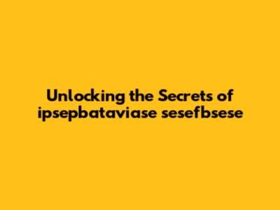 Unlocking the Secrets of ipsepbataviase sesefbsese