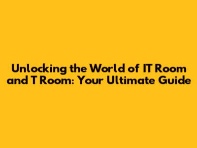 Unlocking the World of IT Room and T Room: Your Ultimate Guide