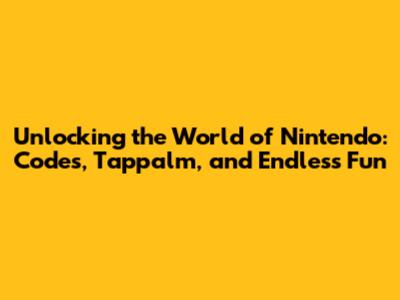 Unlocking the World of Nintendo: Codes, Tappalm, and Endless Fun