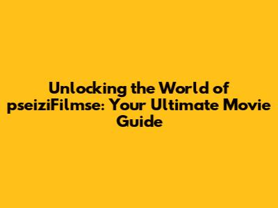 Unlocking the World of pseiziFilmse: Your Ultimate Movie Guide