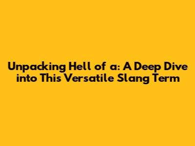 Unpacking 'Hell of a': A Deep Dive into This Versatile Slang Term