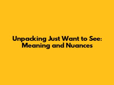 Unpacking 'Just Want to See': Meaning and Nuances