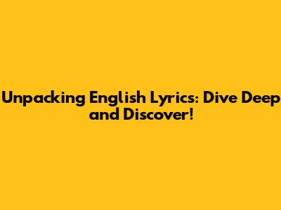Unpacking English Lyrics: Dive Deep and Discover!