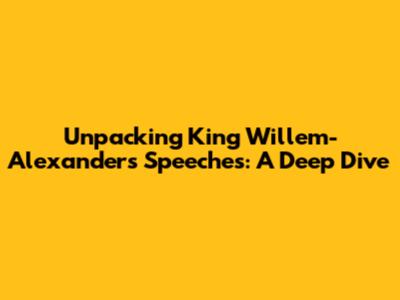 Unpacking King Willem-Alexander's Speeches: A Deep Dive