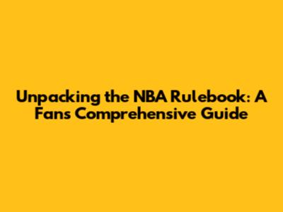 Unpacking the NBA Rulebook: A Fan's Comprehensive Guide
