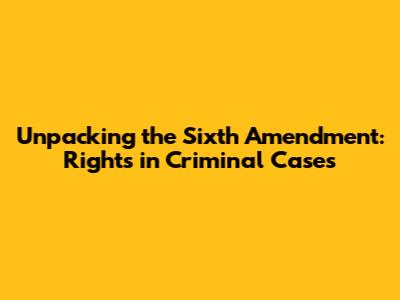 Unpacking the Sixth Amendment: Rights in Criminal Cases