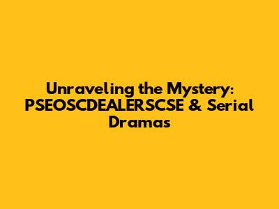 Unraveling the Mystery: PSEOSCDEALERSCSE & Serial Dramas