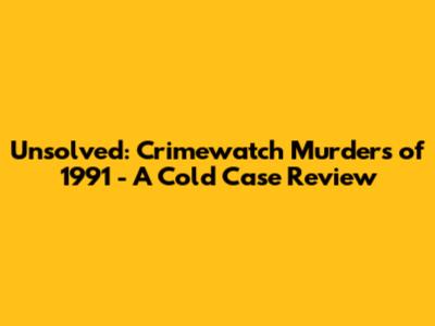 Unsolved: Crimewatch Murders of 1991 - A Cold Case Review