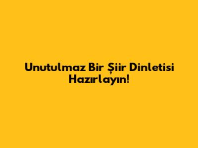 Unutulmaz Bir Şiir Dinletisi Hazırlayın!