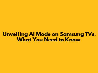 Unveiling AI Mode on Samsung TVs: What You Need to Know