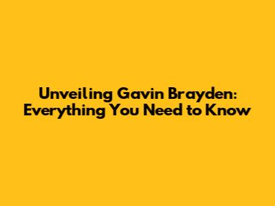 Unveiling Gavin Brayden: Everything You Need to Know