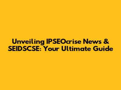 Unveiling IPSEOcrise News & SEIDSCSE: Your Ultimate Guide