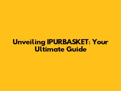 Unveiling IPURBASKET: Your Ultimate Guide