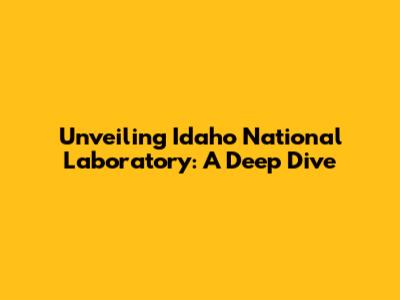 Unveiling Idaho National Laboratory: A Deep Dive