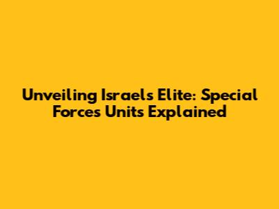 Unveiling Israel's Elite: Special Forces Units Explained