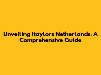 Unveiling Itaylor's Netherlands: A Comprehensive Guide
