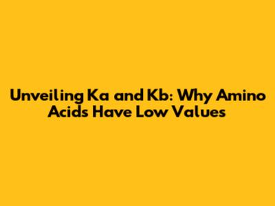 Unveiling Ka and Kb: Why Amino Acids Have Low Values