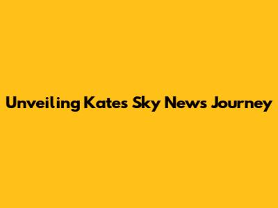 Unveiling Kate's Sky News Journey