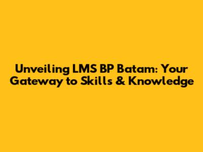Unveiling LMS BP Batam: Your Gateway to Skills & Knowledge
