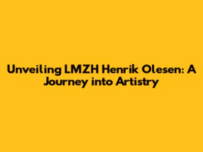 Unveiling LMZH Henrik Olesen: A Journey into Artistry