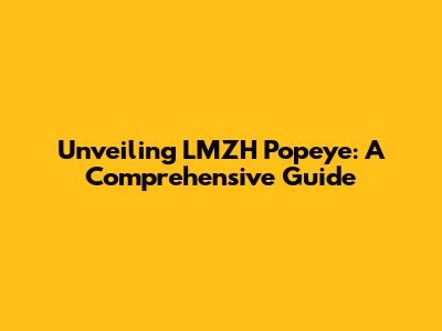 Unveiling LMZH Popeye: A Comprehensive Guide
