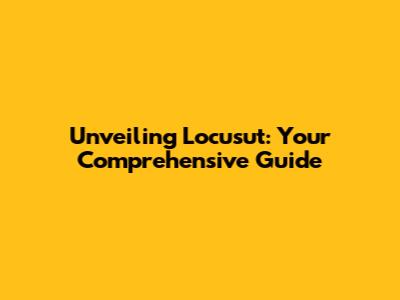 Unveiling Locusut: Your Comprehensive Guide