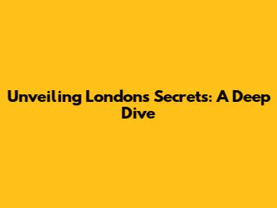 Unveiling London's Secrets: A Deep Dive