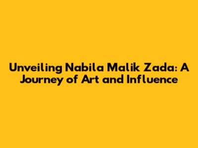 Unveiling Nabila Malik Zada: A Journey of Art and Influence