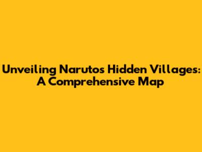 Unveiling Naruto's Hidden Villages: A Comprehensive Map