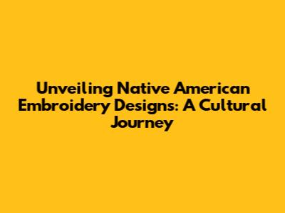 Unveiling Native American Embroidery Designs: A Cultural Journey