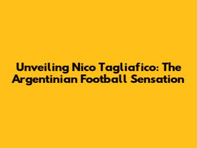 Unveiling Nico Tagliafico: The Argentinian Football Sensation