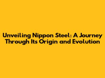 Unveiling Nippon Steel: A Journey Through Its Origin and Evolution
