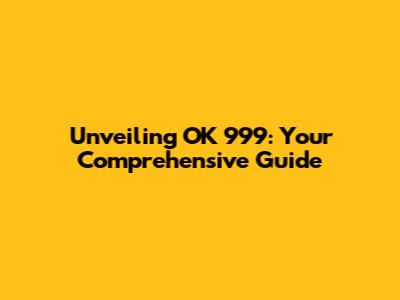 Unveiling OK 999: Your Comprehensive Guide