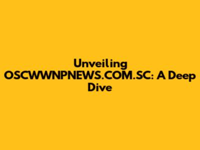 Unveiling OSCWWNPNEWS.COM.SC: A Deep Dive