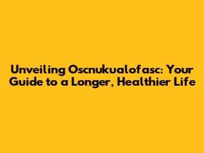 Unveiling Oscnuku'alofasc: Your Guide to a Longer, Healthier Life