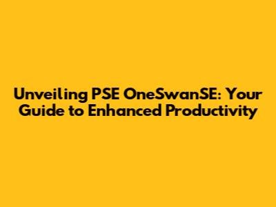 Unveiling PSE OneSwanSE: Your Guide to Enhanced Productivity
