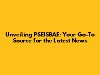 Unveiling PSEISBAE: Your Go-To Source for the Latest News