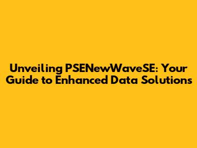 Unveiling PSENewWaveSE: Your Guide to Enhanced Data Solutions
