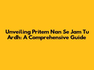 Unveiling Pritem Nan Se Jam Tu Ardh: A Comprehensive Guide