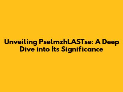 Unveiling PselmzhLASTse: A Deep Dive into Its Significance