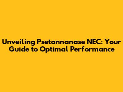Unveiling Psetannanase NEC: Your Guide to Optimal Performance