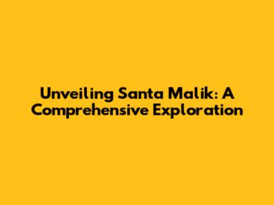 Unveiling Santa Malik: A Comprehensive Exploration