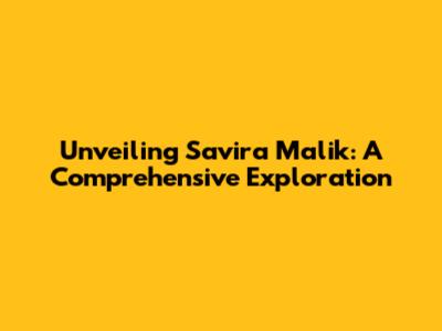 Unveiling Savira Malik: A Comprehensive Exploration