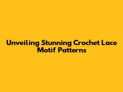 Unveiling Stunning Crochet Lace Motif Patterns