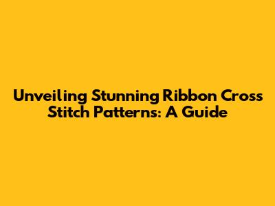 Unveiling Stunning Ribbon Cross Stitch Patterns: A Guide