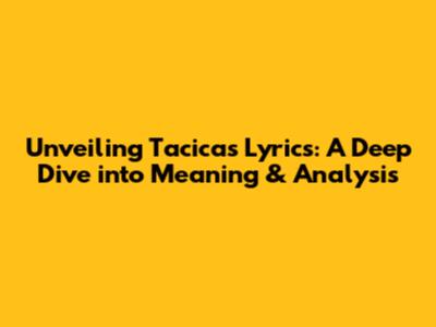 Unveiling Tacica's Lyrics: A Deep Dive into Meaning & Analysis