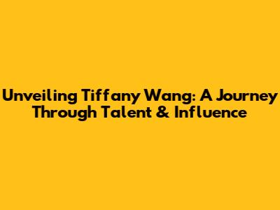 Unveiling Tiffany Wang: A Journey Through Talent & Influence