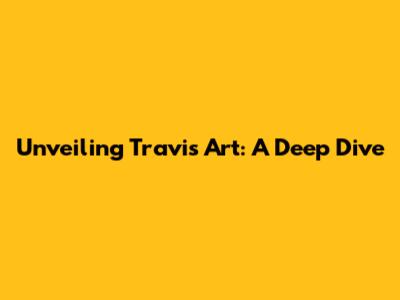 Unveiling Travis Art: A Deep Dive